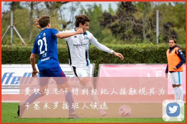 曼联与洛卡特利经纪人接触视其为卡塞米罗接班人候选