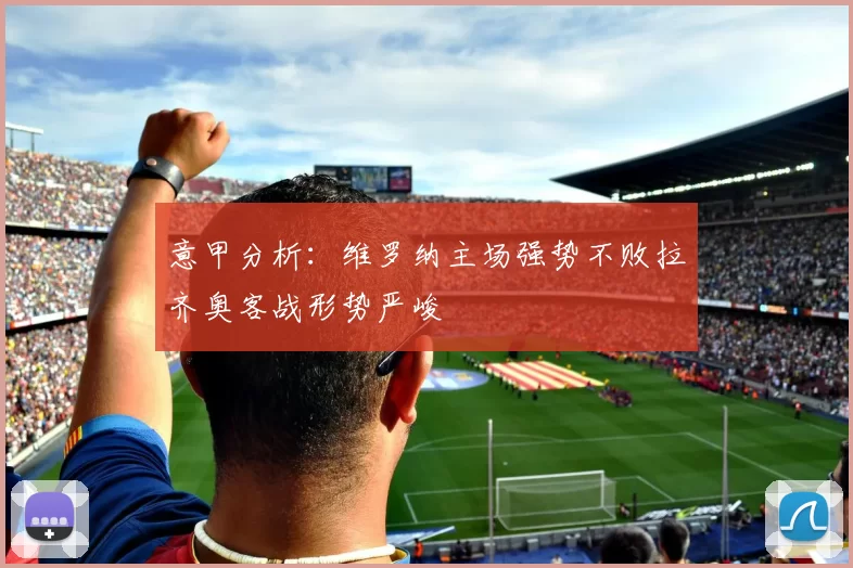 意甲分析：维罗纳主场强势不败拉齐奥客战形势严峻